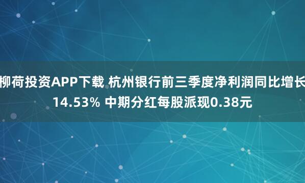 柳荷投资APP下载 杭州银行前三季度净利润同比增长14.53% 中期分红每股派现0.38元