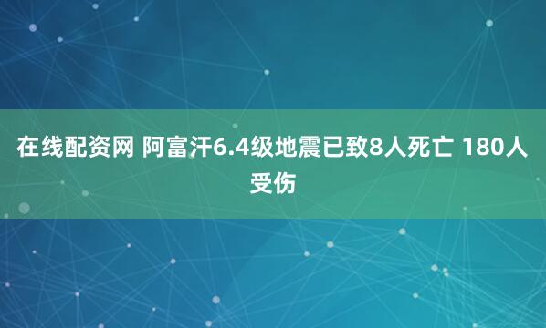 在线配资网 阿富汗6.4级地震已致8人死亡 180人受伤