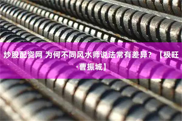 炒股配资网 为何不同风水师说法常有差异？【极旺·曹振城】