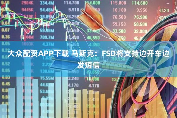 大众配资APP下载 马斯克：FSD将支持边开车边发短信