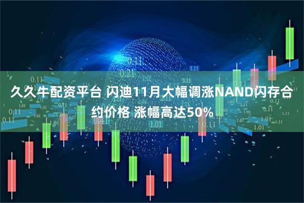 久久牛配资平台 闪迪11月大幅调涨NAND闪存合约价格 涨幅高达50%
