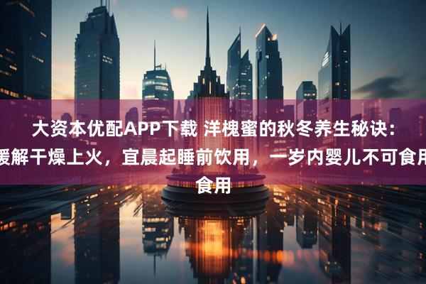 大资本优配APP下载 洋槐蜜的秋冬养生秘诀：缓解干燥上火，宜晨起睡前饮用，一岁内婴儿不可食用