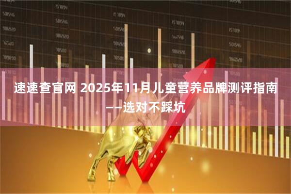 速速查官网 2025年11月儿童营养品牌测评指南——选对不踩坑
