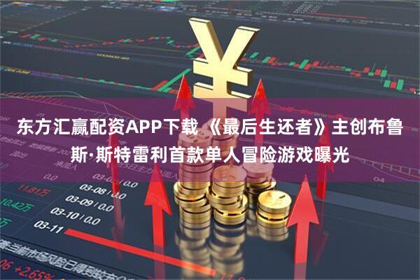东方汇赢配资APP下载 《最后生还者》主创布鲁斯·斯特雷利首款单人冒险游戏曝光