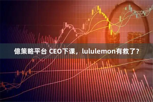 億策略平台 CEO下课，lululemon有救了？