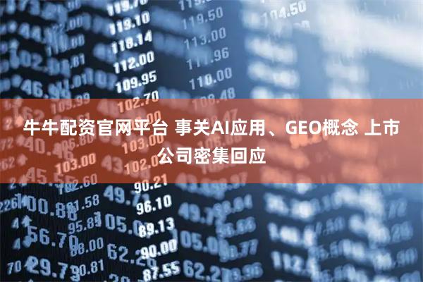 牛牛配资官网平台 事关AI应用、GEO概念 上市公司密集回应