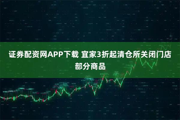 证券配资网APP下载 宜家3折起清仓所关闭门店部分商品