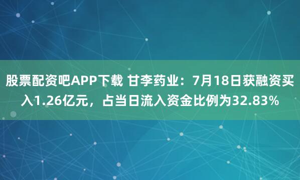 股票配资吧APP下载 甘李药业：7月18日获融资买入1.26亿元，占当日流入资金比例为32.83%