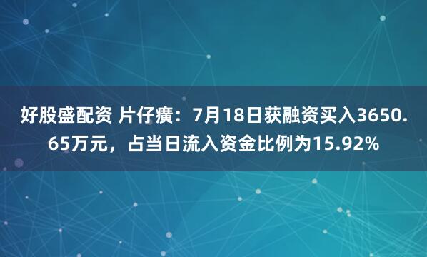 好股盛配资 片仔癀：7月18日获融资买入3650.65万元，占当日流入资金比例为15.92%
