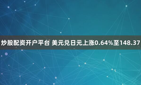 炒股配资开户平台 美元兑日元上涨0.64%至148.37