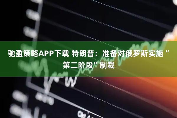 驰盈策略APP下载 特朗普：准备对俄罗斯实施“第二阶段”制裁